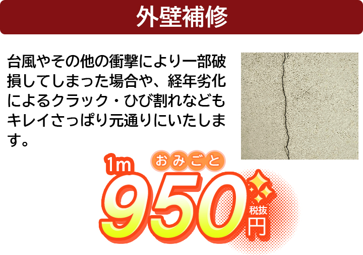 外壁補修｜台風やその他の衝撃により一部破損してしまった場合や、経年劣化によるクラック・ひび割れなどもキレイさっぱり元通りにいたします。｜1m 950円（税抜）