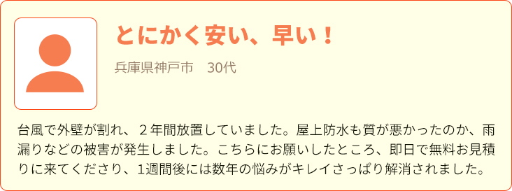 とにかく安い、早い！|台風で外壁が割れ、２年間放置していました。屋上防水も質が悪かったのか、雨漏りなどの被害が発生しました。こちらにお願いしたところ、即日で無料お見積りに来てくださり、1週間後には数年の悩みがキレイさっぱり解消されました。