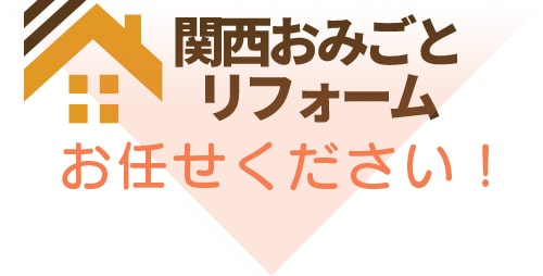 関西おみごとリフォームにお任せください